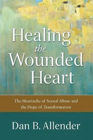 bokomslag Healing the Wounded Heart - The Heartache of Sexual Abuse and the Hope of Transformation