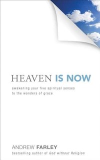 bokomslag Heaven Is Now  Awakening Your Five Spiritual Senses to the Wonders of Grace