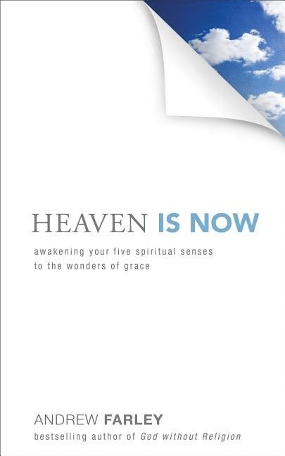 Heaven Is Now  Awakening Your Five Spiritual Senses to the Wonders of Grace 1