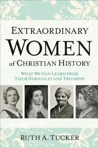 bokomslag Extraordinary Women of Christian History  What We Can Learn from Their Struggles and Triumphs