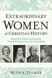 bokomslag Extraordinary Women of Christian History - What We Can Learn from Their Struggles and Triumphs