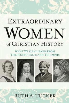 Extraordinary Women of Christian History  What We Can Learn from Their Struggles and Triumphs 1