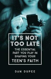 bokomslag Its Not Too Late The Essential Part You Play in S haping Your Teens Faith