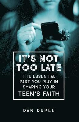 bokomslag It?s Not Too Late The Essential Part You Play in S haping Your Teen?s Faith