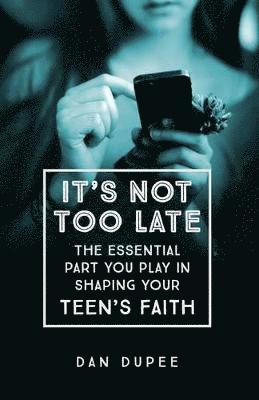 bokomslag Its Not Too Late The Essential Part You Play in S haping Your Teens Faith