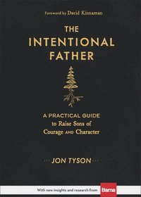 bokomslag The Intentional Father  A Practical Guide to Raise Sons of Courage and Character