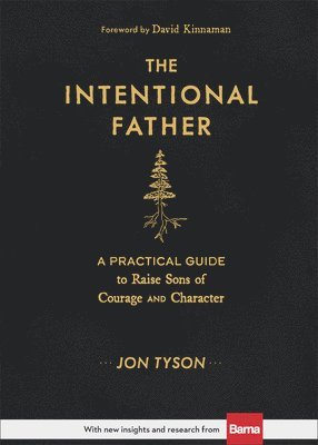 The Intentional Father  A Practical Guide to Raise Sons of Courage and Character 1