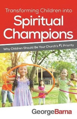 Transforming Children into Spiritual Champions  Why Children Should Be Your Church`s #1 Priority 1