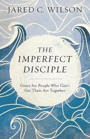 The Imperfect Disciple  Grace for People Who Can`t Get Their Act Together 1