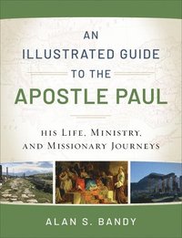 bokomslag An Illustrated Guide to the Apostle Paul  His Life, Ministry, and Missionary Journeys
