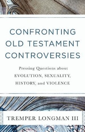 Tremper Iii Longman - Confronting Old Testament Controversies – Pressing Questions about Evolution, Sexuality, History, and Violence, Häftad