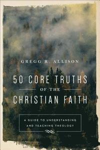 bokomslag 50 Core Truths of the Christian Faith  A Guide to Understanding and Teaching Theology