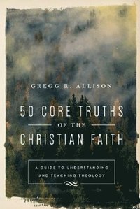 bokomslag 50 Core Truths of the Christian Faith - A Guide to Understanding and Teaching Theology