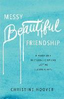 Messy Beautiful Friendship  Finding and Nurturing Deep and Lasting Relationships 1