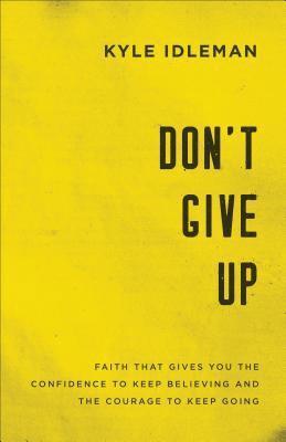 Kyle Idleman - Don`t Give Up – Faith That Gives You the Confidence to Keep Believing and the Courage to Keep Going, Häftad