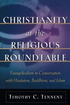 bokomslag Christianity at the Religious Roundtable - Evangelicalism in Conversation with Hinduism, Buddhism, and Islam