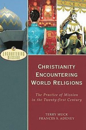 Terry C. Muck, Frances S. Adeney, A. Moreau, Terry C Muck, Frances S Adeney, A Scott Moreau - Christianity Encountering World Religions – The Practice of Mission in the Twenty–first Century, Häftad