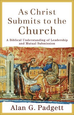 Alan G. Padgett - As Christ Submits to the Church: A Biblical Understanding of Leadership and Mutual Submission, Häftad