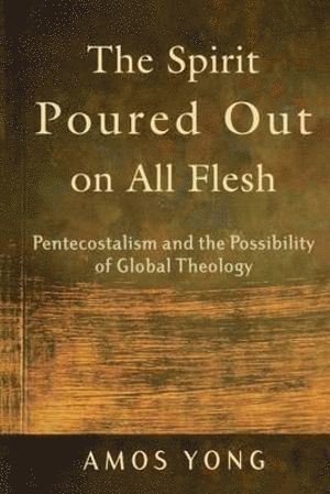 Amos Yong - Spirit Poured Out on All Flesh – Pentecostalism and the Possibility of Global Theology, Häftad