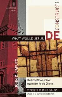 bokomslag What Would Jesus Deconstruct? - The Good News of Postmodernism for the Church
