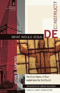 bokomslag What Would Jesus Deconstruct?  The Good News of Postmodernism for the Church