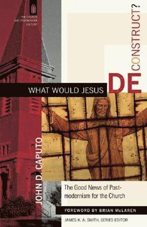 bokomslag What Would Jesus Deconstruct? - The Good News of Postmodernism for the Church