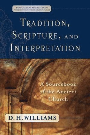 D. H. Williams, D. H. Williams, D H Williams - Tradition, Scripture, and Interpretation – A Sourcebook of the Ancient Church, Häftad