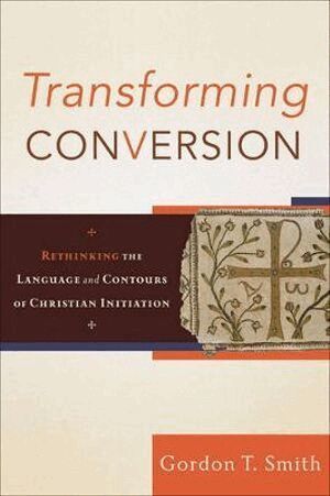 Gordon T. Smith - Transforming Conversion – Rethinking the Language and Contours of Christian Initiation, Häftad