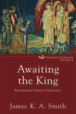 James K. A. Smith - Awaiting the King – Reforming Public Theology, Häftad