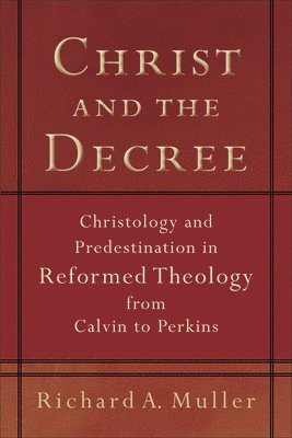 bokomslag Christ and the Decree  Christology and Predestination in Reformed Theology from Calvin to Perkins