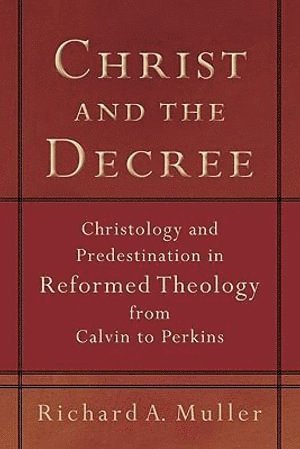 bokomslag Christ and the Decree  Christology and Predestination in Reformed Theology from Calvin to Perkins