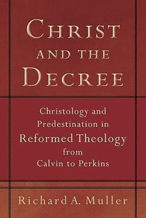 Richard A. Muller, Richard A Muller - Christ and the Decree – Christology and Predestination in Reformed Theology from Calvin to Perkins, Häftad