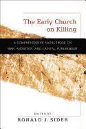 The Early Church on Killing  A Comprehensive Sourcebook on War, Abortion, and Capital Punishment 1
