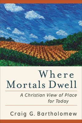 Craig G. Bartholomew, Craig G Bartholomew - Where Mortals Dwell – A Christian View of Place for Today, Häftad