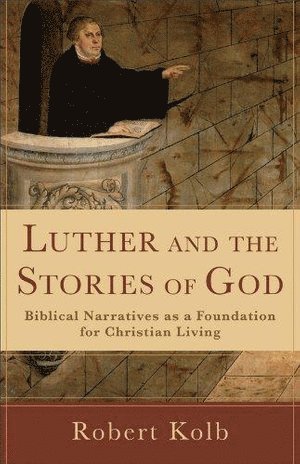 Robert Kolb - Luther and the Stories of God – Biblical Narratives as a Foundation for Christian Living, Häftad