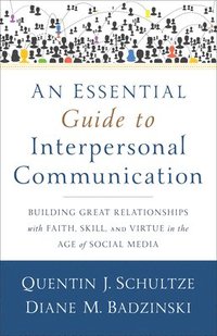 bokomslag An Essential Guide to Interpersonal Communicatio  Building Great Relationships with Faith, Skill, and Virtue in the Age of Social Media