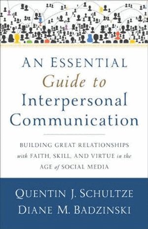 Quentin J. Schultze, Diane M. Badzinski - Essential Guide to Interpersonal Communicatio – Building Great Relationships with Faith, Skill, and Virtue in the Age of Social Media, Häftad