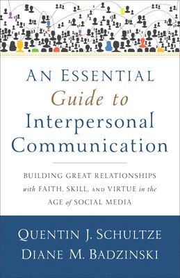 Quentin J. Schultze, Diane M. Badzinski, Quentin J Schultze, Diane M Badzinski - Essential Guide to Interpersonal Communicatio – Building Great Relationships with Faith, Skill, and Virtue in the Age of Social Media, Häftad
