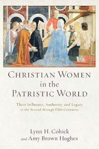bokomslag Christian Women in the Patristic World  Their Influence, Authority, and Legacy in the Second through Fifth Centuries