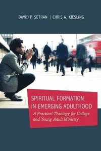 bokomslag Spiritual Formation in Emerging Adulthood - A Practical Theology for College and Young Adult Ministry