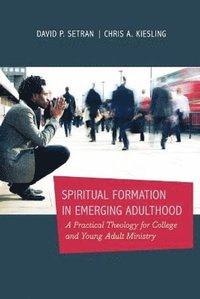 bokomslag Spiritual Formation in Emerging Adulthood  A Practical Theology for College and Young Adult Ministry