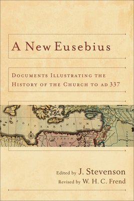 A New Eusebius: Documents Illustrating the History of the Church to Ad 337 1