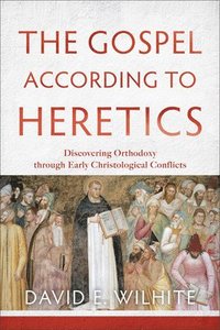 bokomslag The Gospel according to Heretics  Discovering Orthodoxy through Early Christological Conflicts