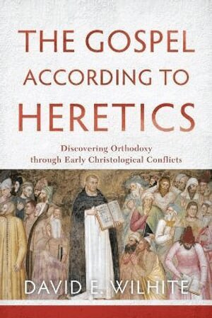 David E. Wilhite - Gospel according to Heretics – Discovering Orthodoxy through Early Christological Conflicts, Häftad