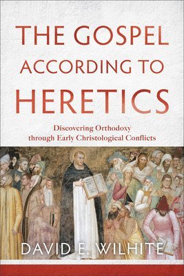 The Gospel according to Heretics  Discovering Orthodoxy through Early Christological Conflicts 1