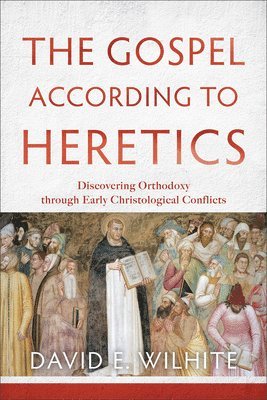 Gospel according to Heretics – Discovering Orthodoxy through Early Christological Conflicts