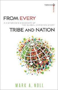 bokomslag From Every Tribe and Nation - A Historian`s Discovery of the Global Christian Story