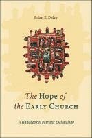 The Hope of the Early Church  A Handbook of Patristic Eschatology 1