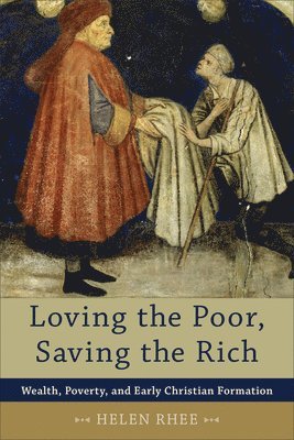 Helen Rhee - Loving the Poor, Saving the Rich – Wealth, Poverty, and Early Christian Formation, Häftad