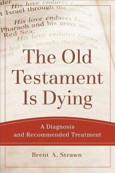Brent A. Strawn - Old Testament Is Dying – A Diagnosis and Recommended Treatment, Häftad